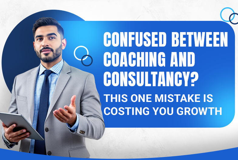 Confused Between Coaching and Consultancy? This One Mistake Is Costing You Growth