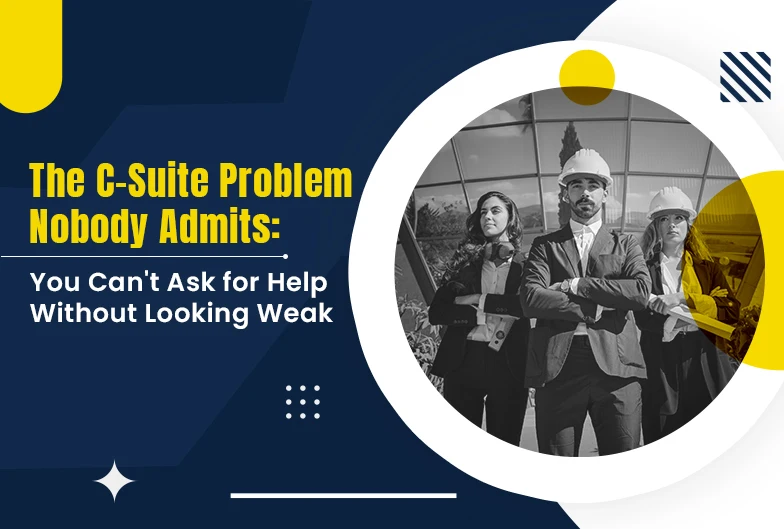 The C-Suite Problem Nobody Admits: You Can't Ask for Help Without Looking Weak