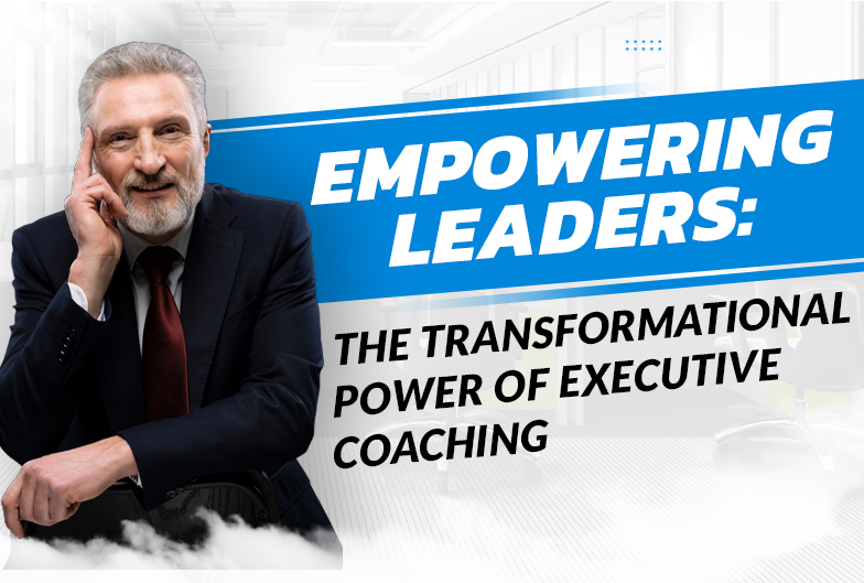 Empowering Leaders: The Transformational Power of Executive Coaching