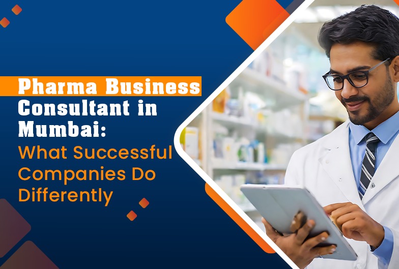 Pharma Business Consultant in Mumbai: What Successful Companies Do Differently